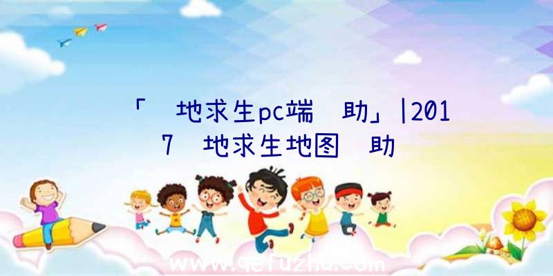 「绝地求生pc端辅助」|2017绝地求生地图辅助